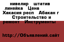 нивелир   штатив  линейка › Цена ­ 12 000 - Хакасия респ., Абакан г. Строительство и ремонт » Инструменты   